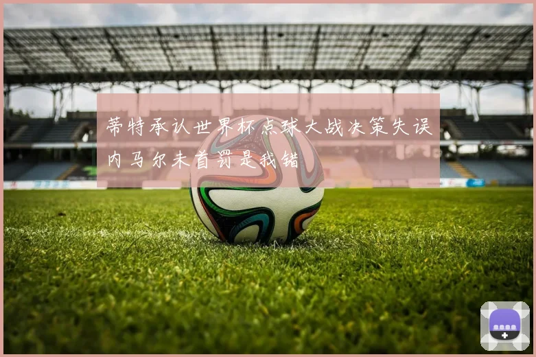 蒂特承认世界杯点球大战决策失误内马尔未首罚是我错