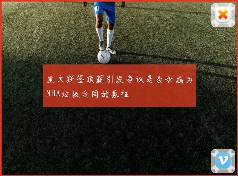 里夫斯签顶薪引发争议是否会成为NBA垃圾合同的象征