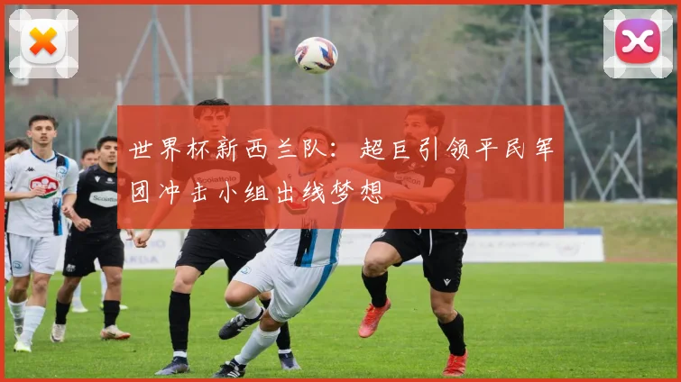 世界杯新西兰队：超巨引领平民军团冲击小组出线梦想